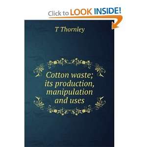   Cotton waste; its production, manipulation and uses T Thornley Books