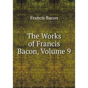  The Works of Francis Bacon, Volume 9 Francis Bacon Books