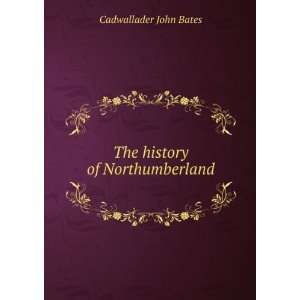    The history of Northumberland Cadwallader John Bates Books