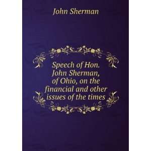  Speech of Hon. John Sherman, of Ohio, on the financial and 