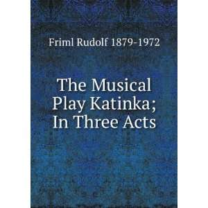   The Musical Play Katinka; In Three Acts Friml Rudolf 1879 1972 Books