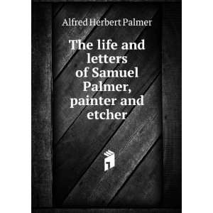   of Samuel Palmer, painter and etcher Alfred Herbert Palmer Books