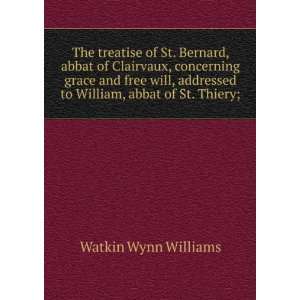 The treatise of St. Bernard, abbat of Clairvaux, concerning grace and 