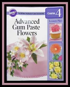 NEW Wilton Course 4 ***Advanced Gum Paste Flowers LESSON PLAN 