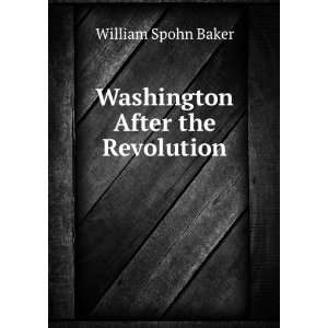    Washington After the Revolution William Spohn Baker Books